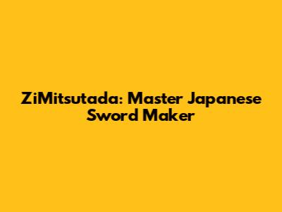 ZiMitsutada: Master Japanese Sword Maker