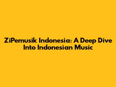 ZiPemusik Indonesia: A Deep Dive Into Indonesian Music