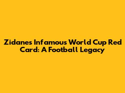 Zidane's Infamous World Cup Red Card: A Football Legacy