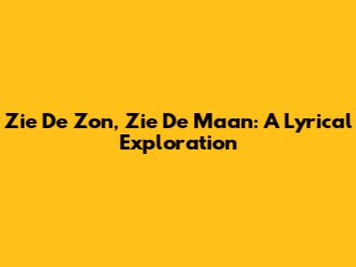 Zie De Zon, Zie De Maan: A Lyrical Exploration