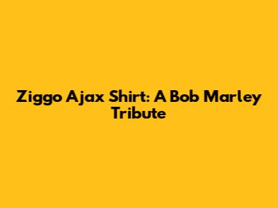 Ziggo Ajax Shirt: A Bob Marley Tribute