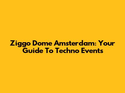 Ziggo Dome Amsterdam: Your Guide To Techno Events