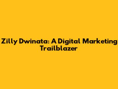 Zilly Dwinata: A Digital Marketing Trailblazer
