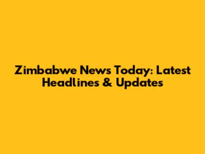 Zimbabwe News Today: Latest Headlines & Updates