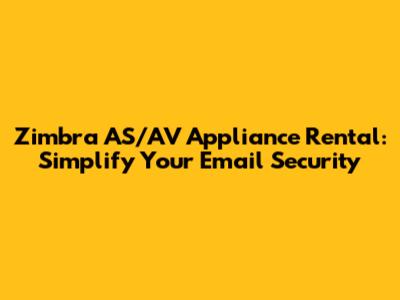 Zimbra AS/AV Appliance Rental: Simplify Your Email Security