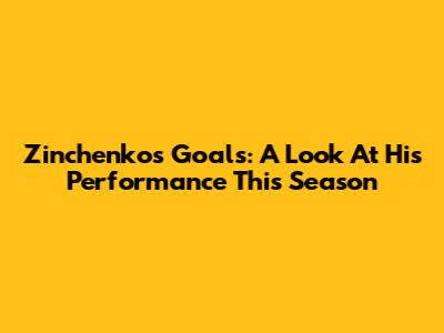 Zinchenko's Goals: A Look At His Performance This Season
