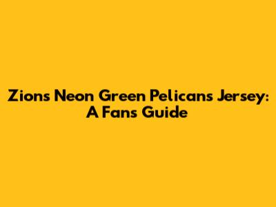 Zion's Neon Green Pelicans Jersey: A Fan's Guide
