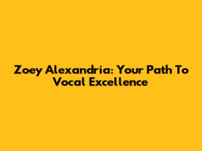 Zoey Alexandria: Your Path To Vocal Excellence