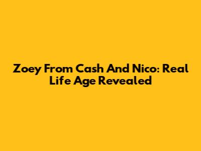 Zoey From Cash And Nico: Real Life Age Revealed