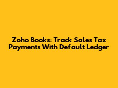 Zoho Books: Track Sales Tax Payments With Default Ledger