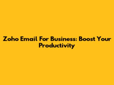 Zoho Email For Business: Boost Your Productivity