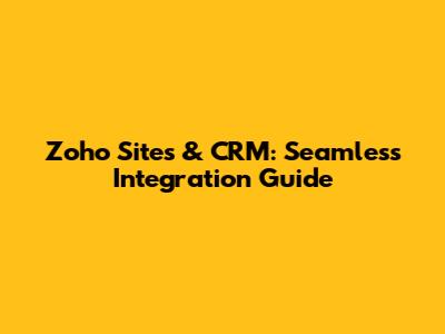 Zoho Sites & CRM: Seamless Integration Guide