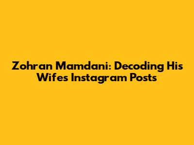 Zohran Mamdani: Decoding His Wife's Instagram Posts