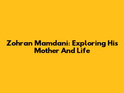 Zohran Mamdani: Exploring His Mother And Life