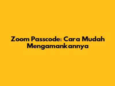 Zoom Passcode: Cara Mudah Mengamankannya