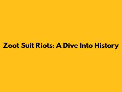 Zoot Suit Riots: A Dive Into History