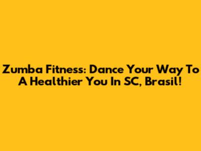 Zumba Fitness: Dance Your Way To A Healthier You In SC, Brasil!