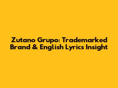 Zutano Grupo: Trademarked Brand & English Lyrics Insight