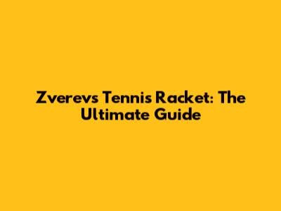 Zverev's Tennis Racket: The Ultimate Guide