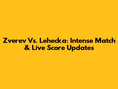 Zverev Vs. Lehecka: Intense Match & Live Score Updates