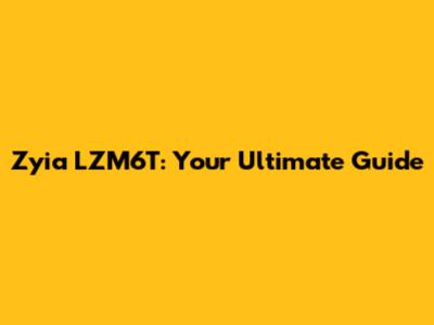 Zyia LZM6T: Your Ultimate Guide